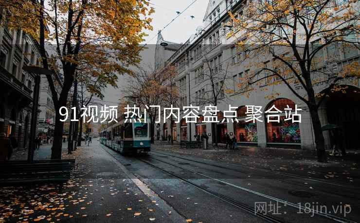 91视频 热门内容盘点 聚合站