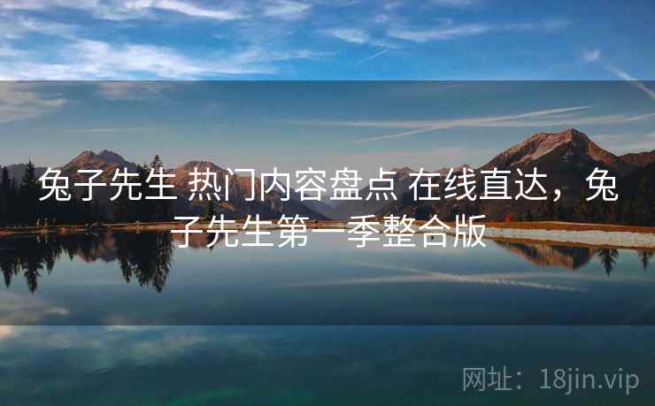 兔子先生 热门内容盘点 在线直达，兔子先生第一季整合版
