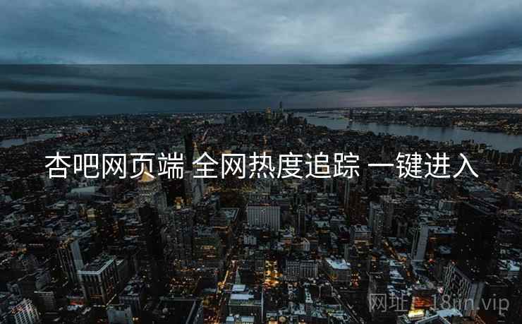 杏吧网页端 全网热度追踪 一键进入