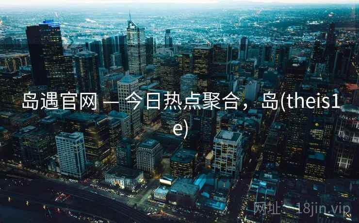 岛遇官网 — 今日热点聚合，岛(theis1e)