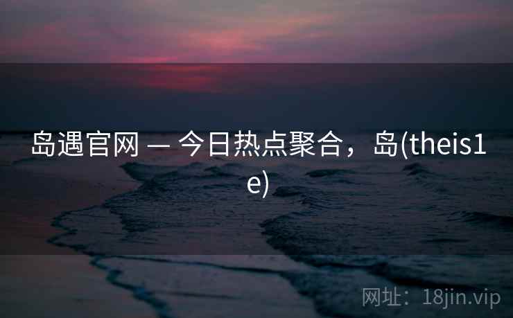 岛遇官网 — 今日热点聚合，岛(theis1e)