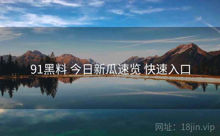91黑料 今日新瓜速览 快速入口