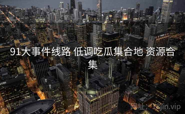 91大事件线路 低调吃瓜集合地 资源合集