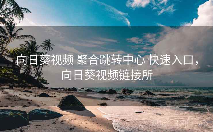 向日葵视频 聚合跳转中心 快速入口，向日葵视频链接所
