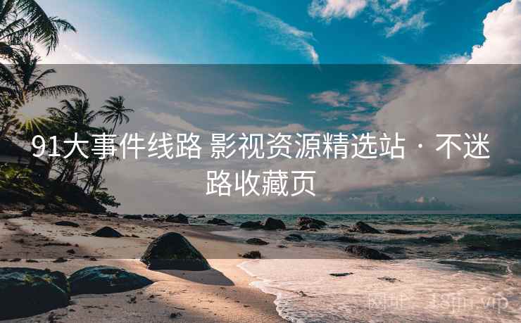 91大事件线路 影视资源精选站 · 不迷路收藏页
