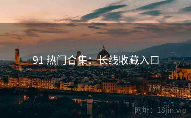 91 热门合集：长线收藏入口