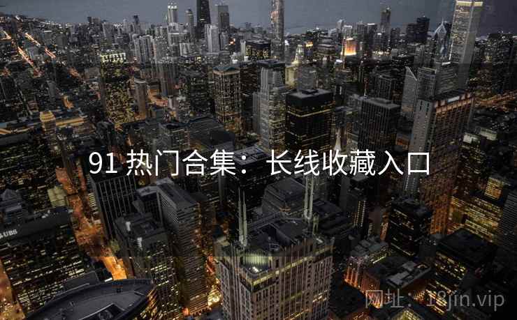 91 热门合集：长线收藏入口