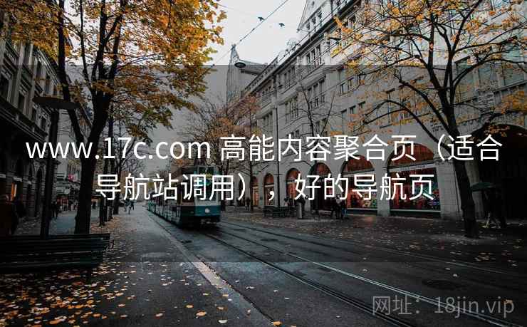 www.17c.com 高能内容聚合页（适合导航站调用），好的导航页