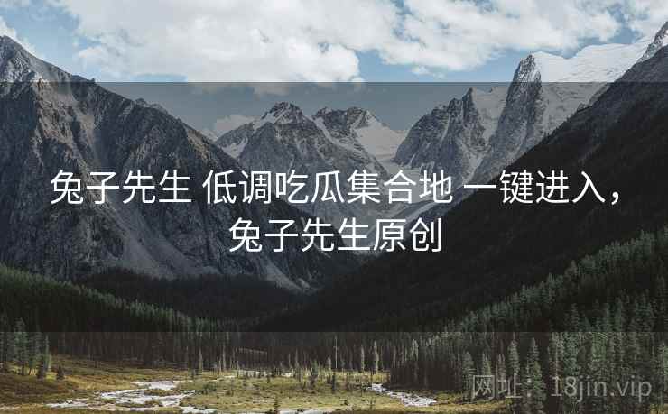 兔子先生 低调吃瓜集合地 一键进入，兔子先生原创