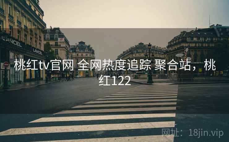桃红tv官网 全网热度追踪 聚合站，桃红122