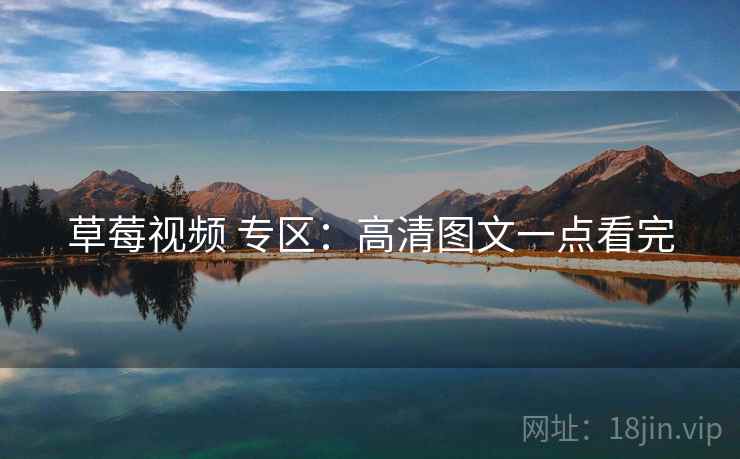 草莓视频 专区：高清图文一点看完