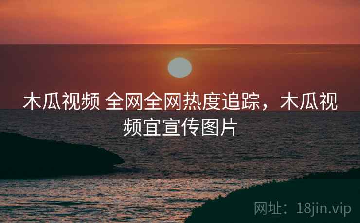 木瓜视频 全网全网热度追踪，木瓜视频宜宣传图片