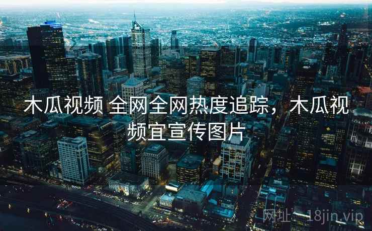 木瓜视频 全网全网热度追踪，木瓜视频宜宣传图片