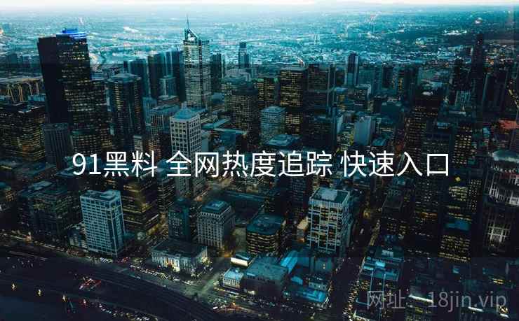 91黑料 全网热度追踪 快速入口