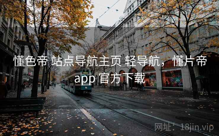 懂色帝 站点导航主页 轻导航，懂片帝app 官方下载