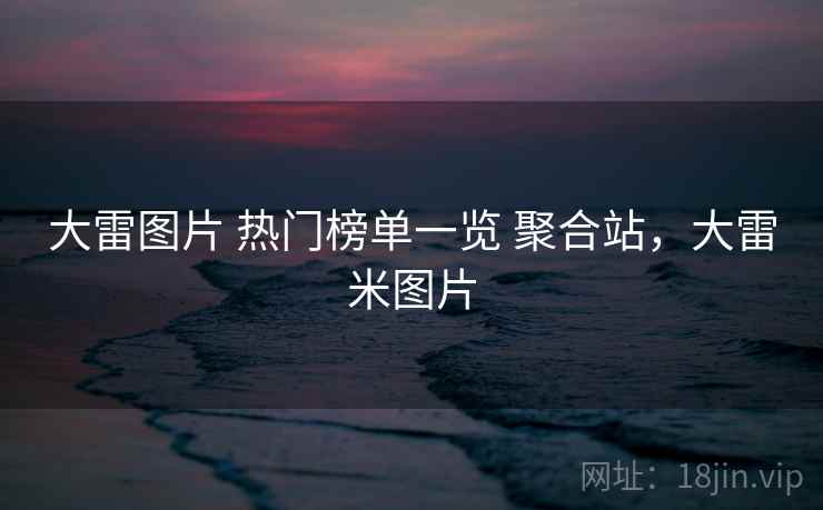 大雷图片 热门榜单一览 聚合站，大雷米图片