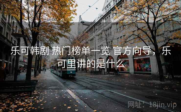 乐可韩剧 热门榜单一览 官方向导，乐可里讲的是什么