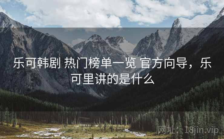 乐可韩剧 热门榜单一览 官方向导，乐可里讲的是什么