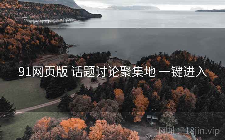 91网页版 话题讨论聚集地 一键进入