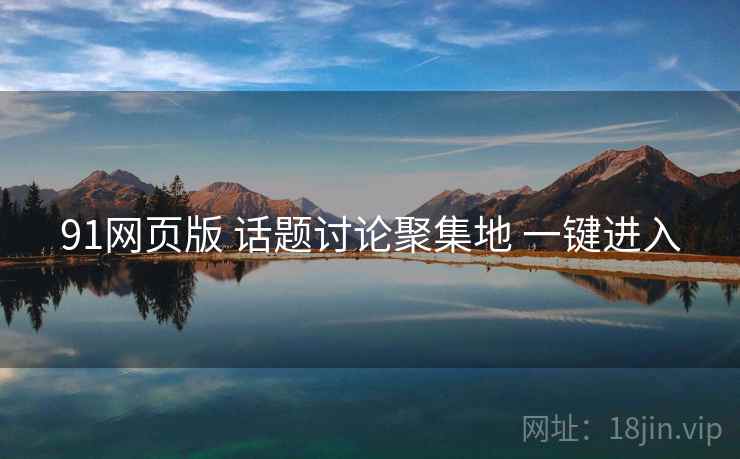91网页版 话题讨论聚集地 一键进入