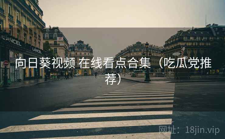向日葵视频 在线看点合集（吃瓜党推荐）