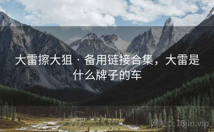 大雷擦大狙 · 备用链接合集，大雷是什么牌子的车