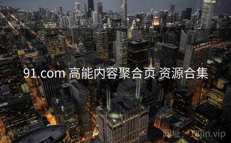 91.com 高能内容聚合页 资源合集