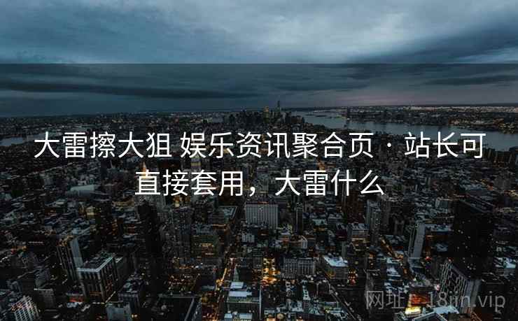 大雷擦大狙 娱乐资讯聚合页 · 站长可直接套用，大雷什么