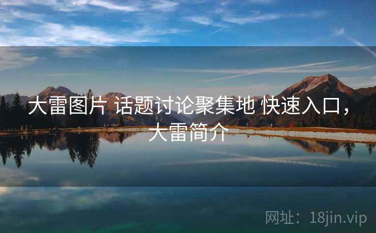 大雷图片 话题讨论聚集地 快速入口，大雷简介