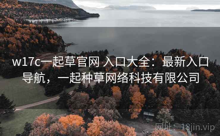 w17c一起草官网 入口大全：最新入口导航，一起种草网络科技有限公司