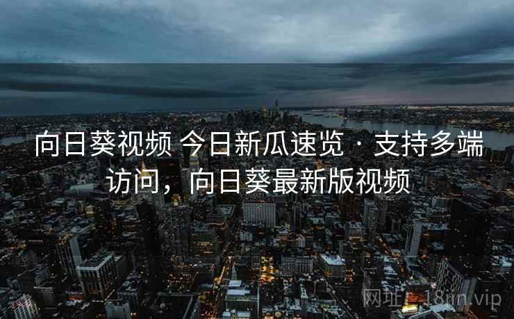 向日葵视频 今日新瓜速览 · 支持多端访问，向日葵最新版视频