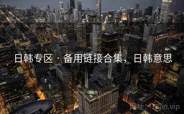 日韩专区 · 备用链接合集，日韩意思