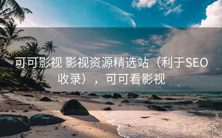 可可影视 影视资源精选站（利于SEO收录），可可看影视